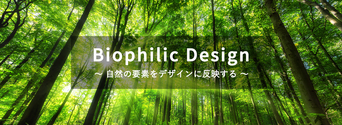 Biophilic Design ～自然の要素をデザインに反映する～